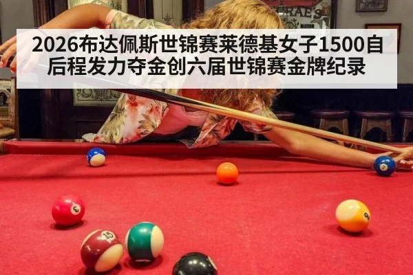 2026布达佩斯世锦赛莱德基女子1500自后程发力夺金创六届世锦赛金牌纪录