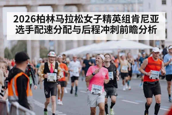 2026柏林马拉松女子精英组肯尼亚选手配速分配与后程冲刺前瞻分析