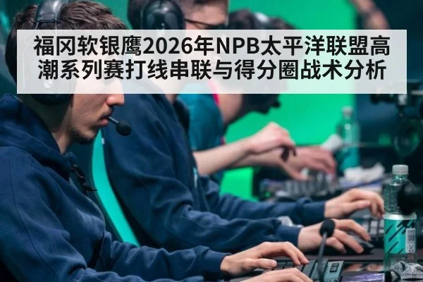 福冈软银鹰2026年NPB太平洋联盟高潮系列赛打线串联与得分圈战术分析