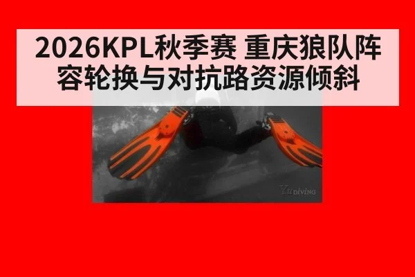 2026KPL秋季赛 重庆狼队阵容轮换与对抗路资源倾斜